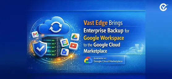 Vast Edge Brings Enterprise Backup for Google Workspace to the Google Cloud Marketplace