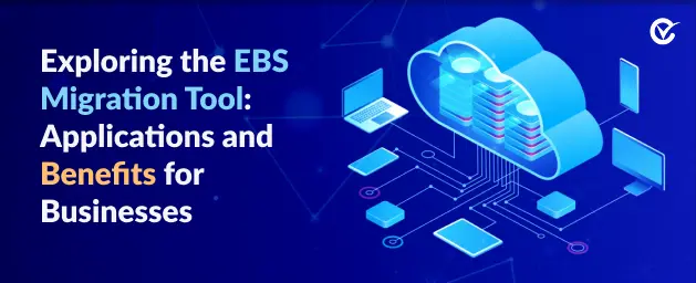 Understanding the EBS Migration Tool and Its Use Cases in Business